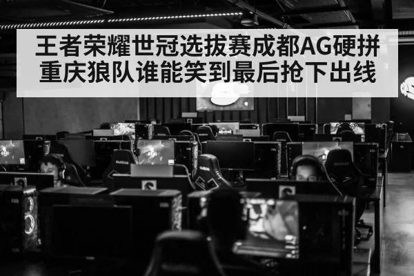 王者荣耀世冠选拔赛成都AG硬拼重庆狼队谁能笑到最后抢下出线