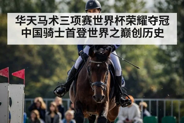 华天马术三项赛世界杯荣耀夺冠 中国骑士首登世界之巅创历史