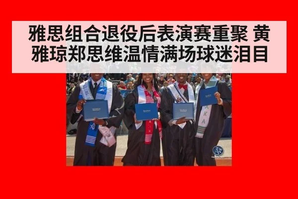 雅思组合退役后表演赛重聚 黄雅琼郑思维温情满场球迷泪目