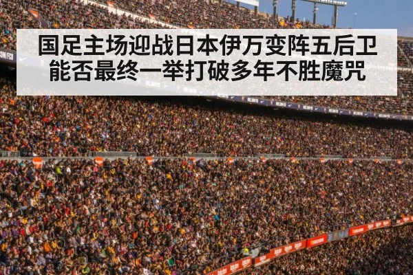 国足主场迎战日本伊万变阵五后卫能否最终一举打破多年不胜魔咒